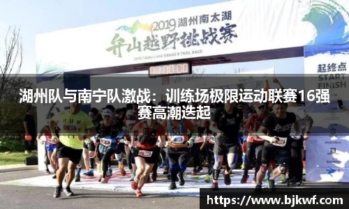 湖州队与南宁队激战：训练场极限运动联赛16强赛高潮迭起