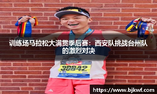 训练场马拉松大满贯季后赛：西安队挑战台州队的激烈对决