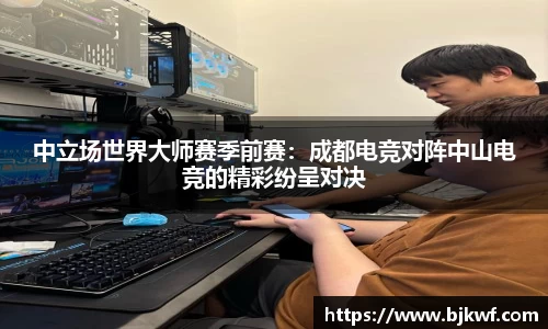 中立场世界大师赛季前赛：成都电竞对阵中山电竞的精彩纷呈对决