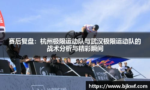 赛后复盘：杭州极限运动队与武汉极限运动队的战术分析与精彩瞬间