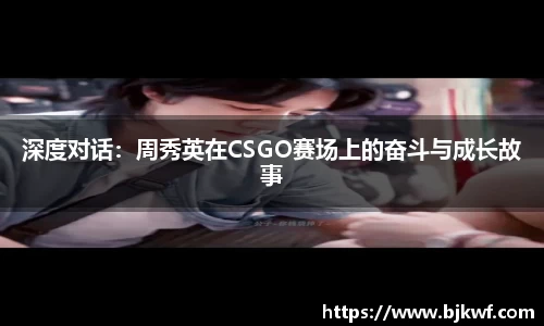 深度对话：周秀英在CSGO赛场上的奋斗与成长故事