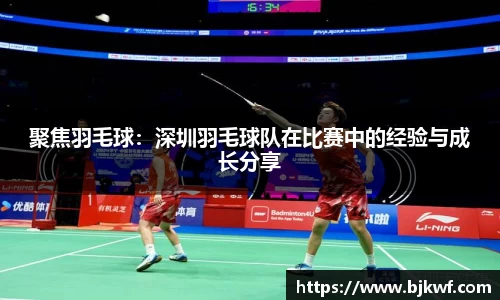 聚焦羽毛球：深圳羽毛球队在比赛中的经验与成长分享
