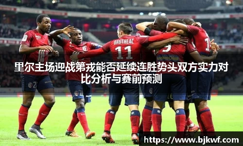 里尔主场迎战第戎能否延续连胜势头双方实力对比分析与赛前预测