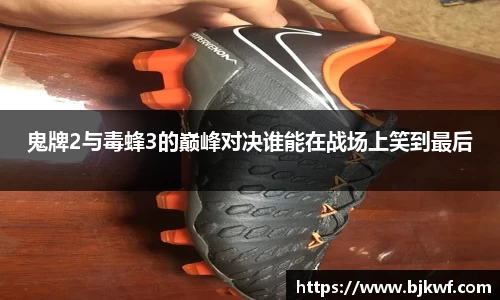 鬼牌2与毒蜂3的巅峰对决谁能在战场上笑到最后