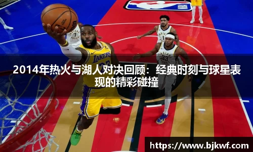 2014年热火与湖人对决回顾：经典时刻与球星表现的精彩碰撞